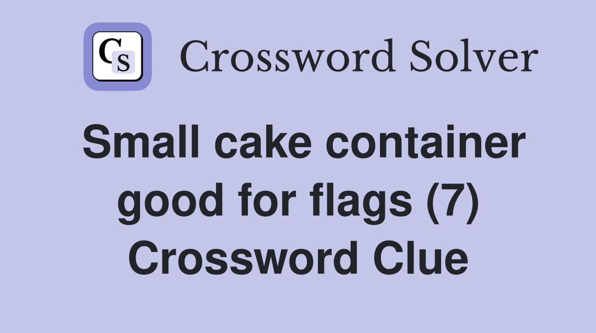 Small cake container good for flags (7) Crossword Clue