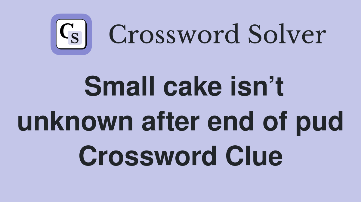 Small cake isn’t unknown after end of pud Crossword Clue