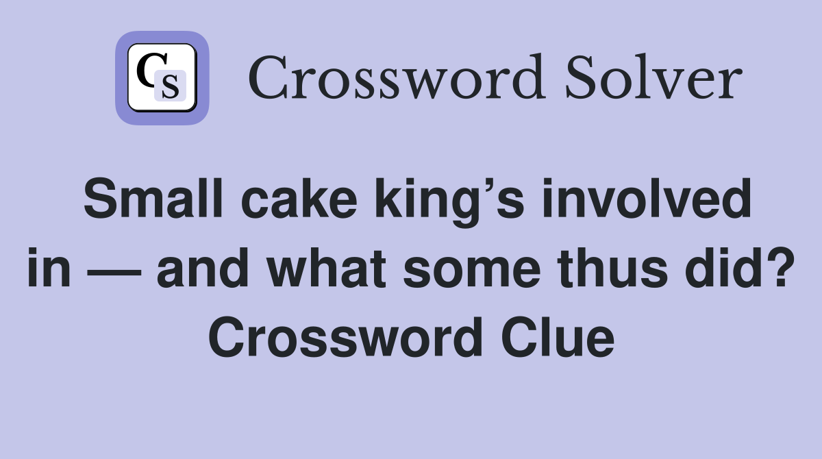 Small cake king’s involved in — and what some thus did? Crossword Clue