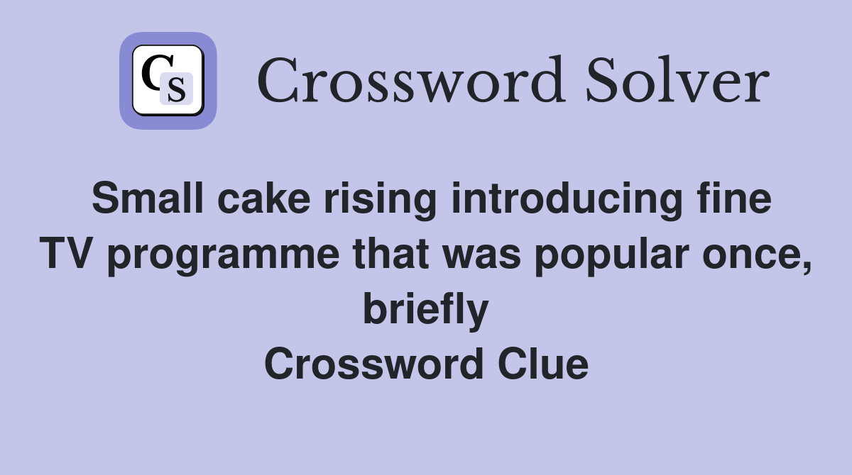 Small cake rising introducing fine TV programme that was popular once, briefly Crossword Clue