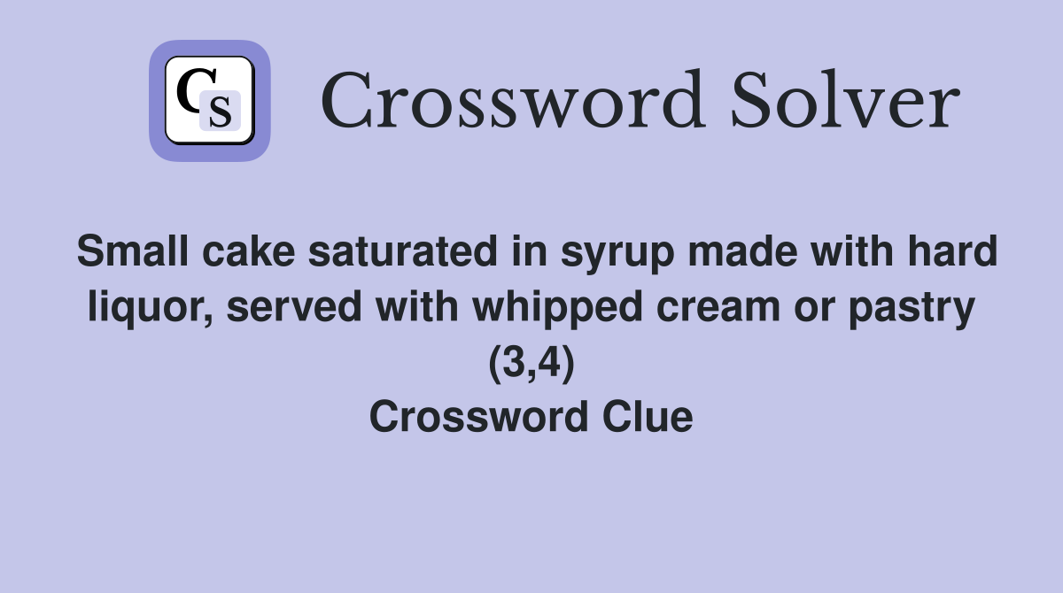 Small cake saturated in syrup made with hard liquor, served with whipped cream or pastry (3,4) Crossword Clue