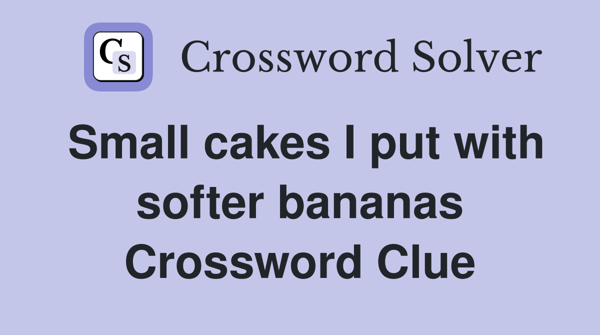 Small cakes I put with softer bananas Crossword Clue