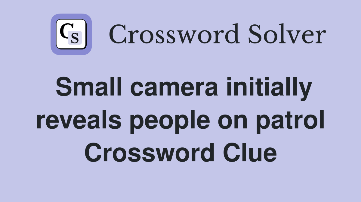 Small camera initially reveals people on patrol Crossword Clue