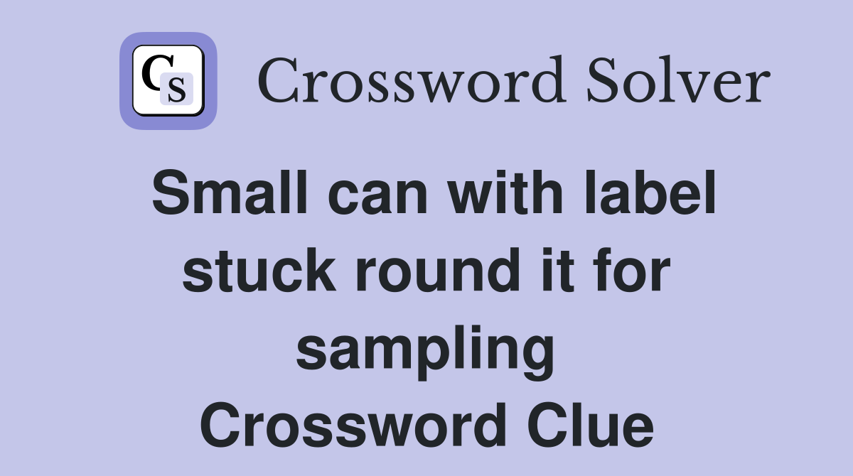 Small can with label stuck round it for sampling Crossword Clue