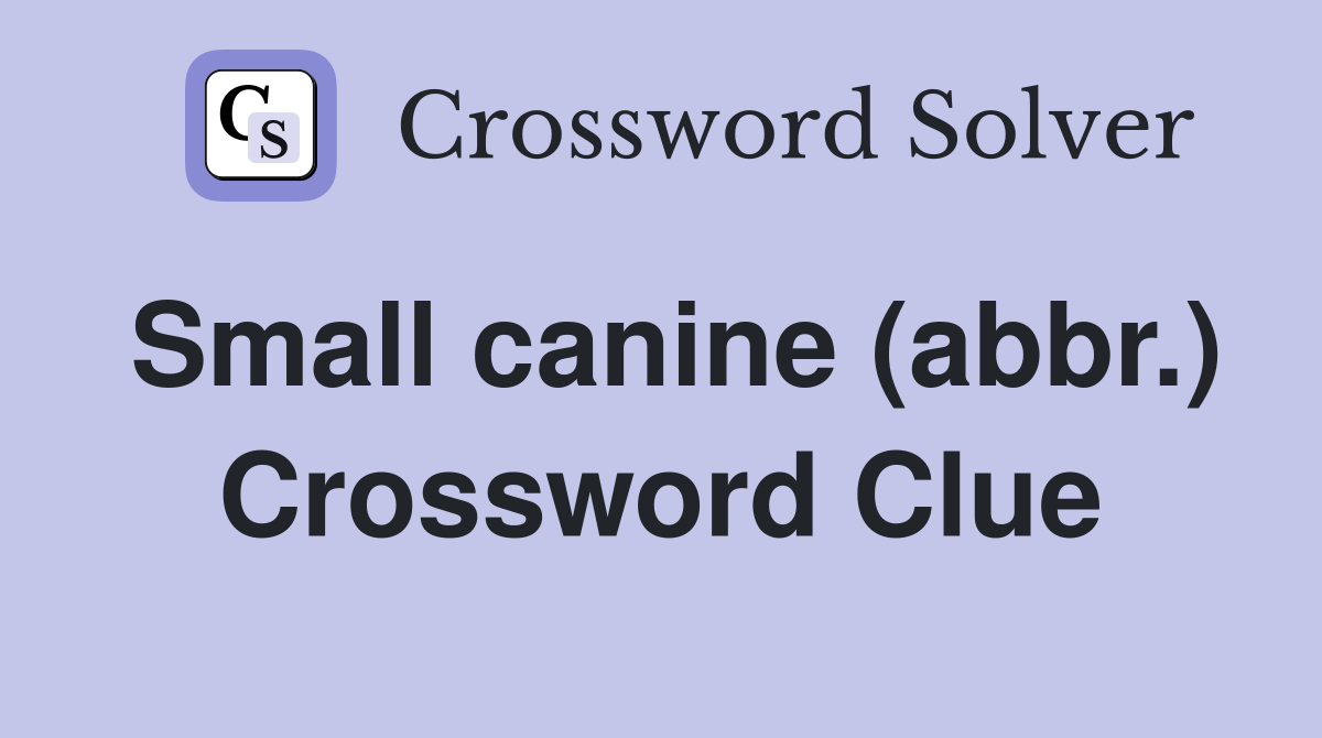 Small canine (abbr.) Crossword Clue