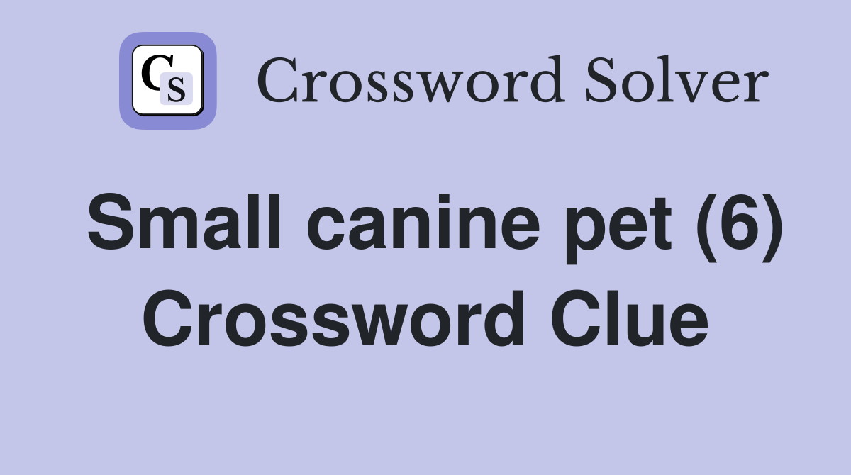 Small canine pet (6) Crossword Clue