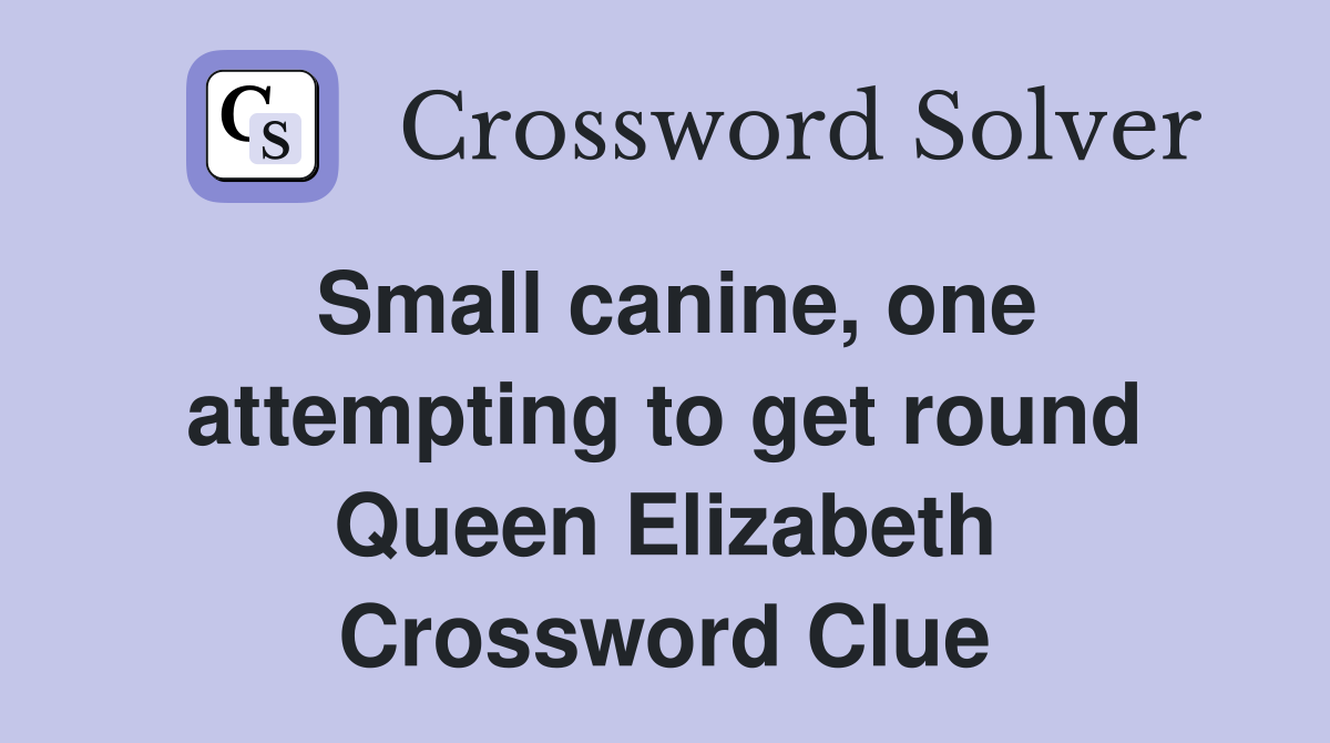 Small canine, one attempting to get round Queen Elizabeth Crossword Clue