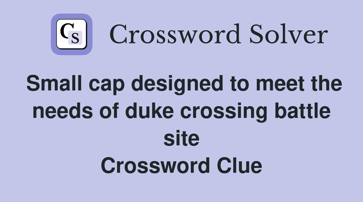 Small cap designed to meet the needs of duke crossing battle site Crossword Clue