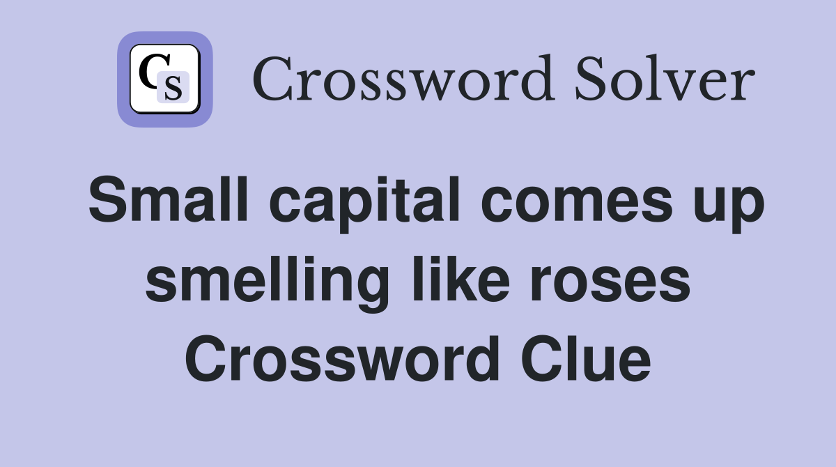 Small capital comes up smelling like roses Crossword Clue