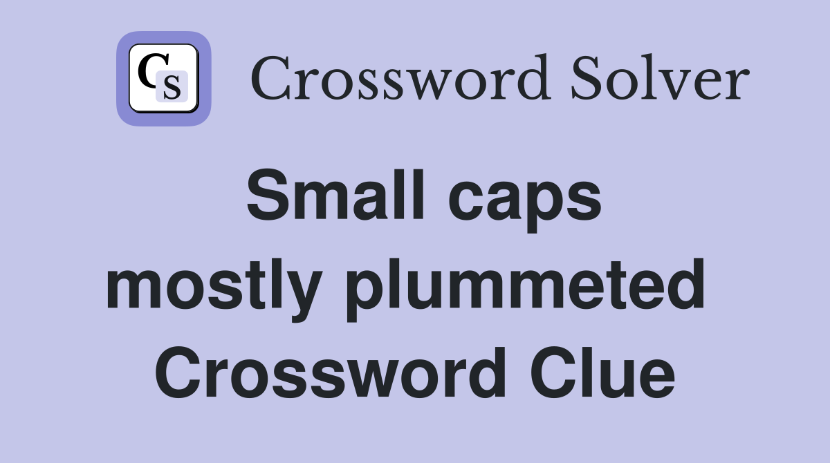 Small caps mostly plummeted  Crossword Clue