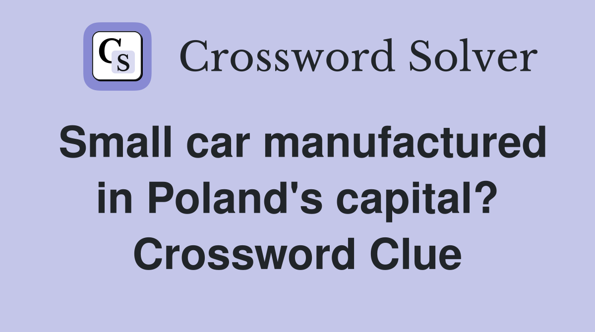 Small car manufactured in Poland's capital? Crossword Clue