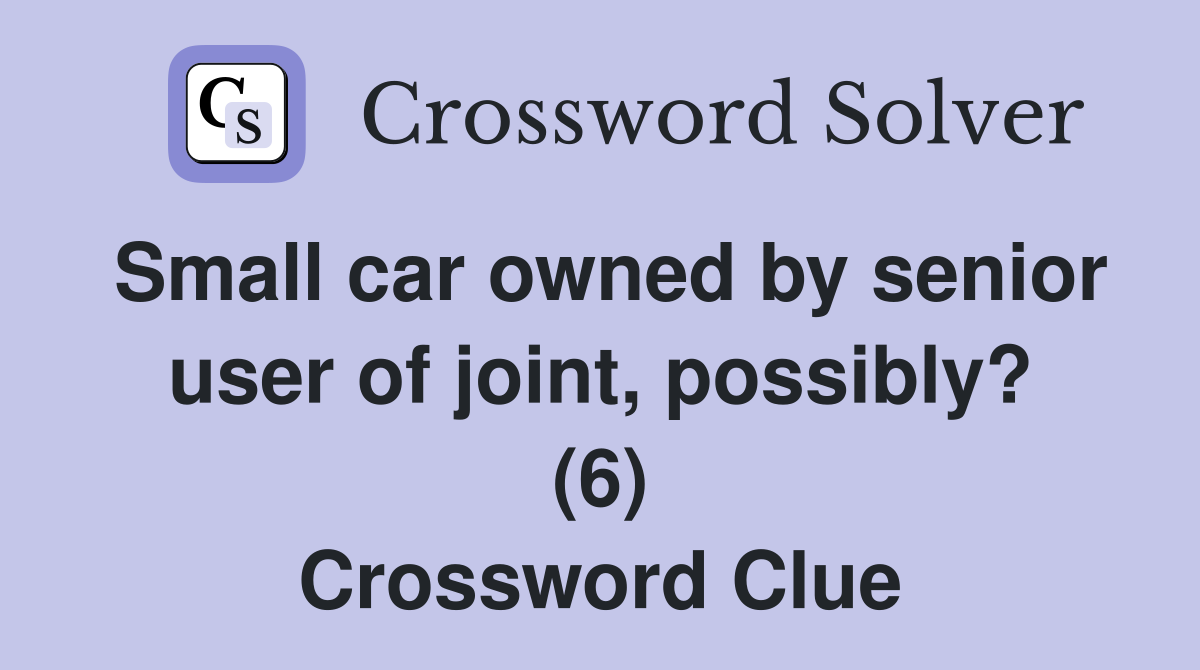 Small car owned by senior user of joint, possibly? (6) Crossword Clue