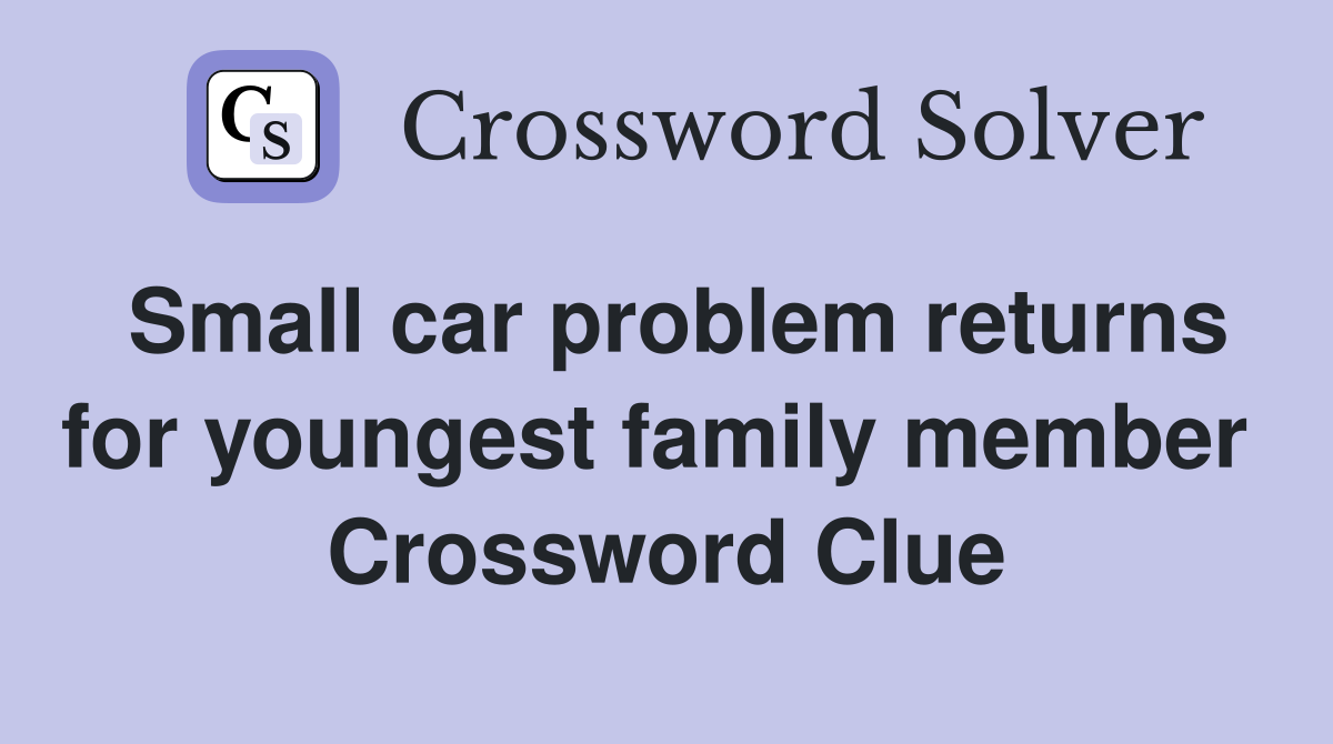 Small car problem returns for youngest family member  Crossword Clue