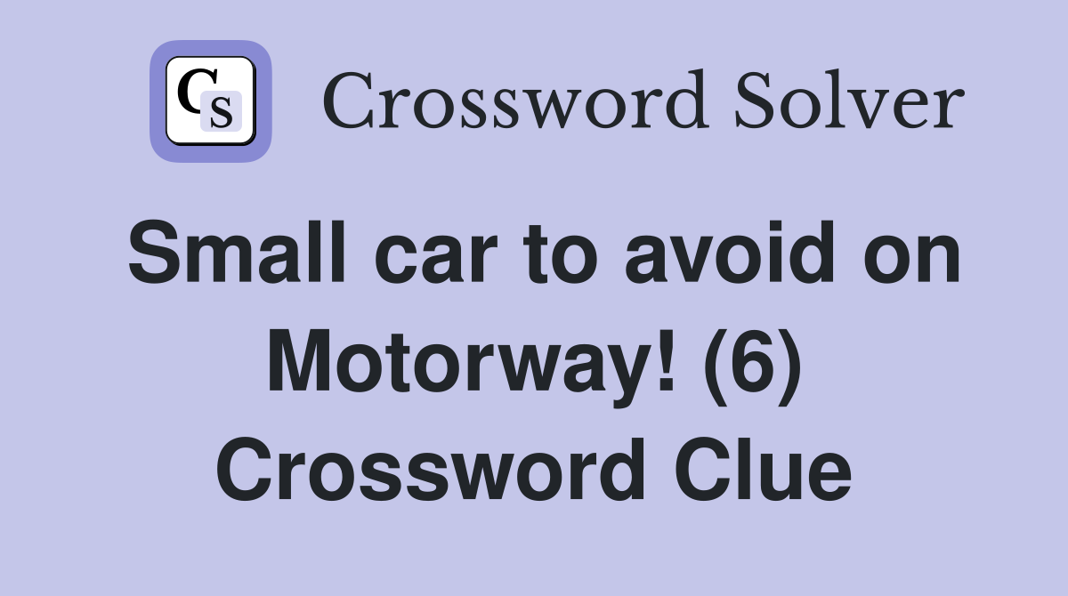 Small car to avoid on Motorway! (6) Crossword Clue