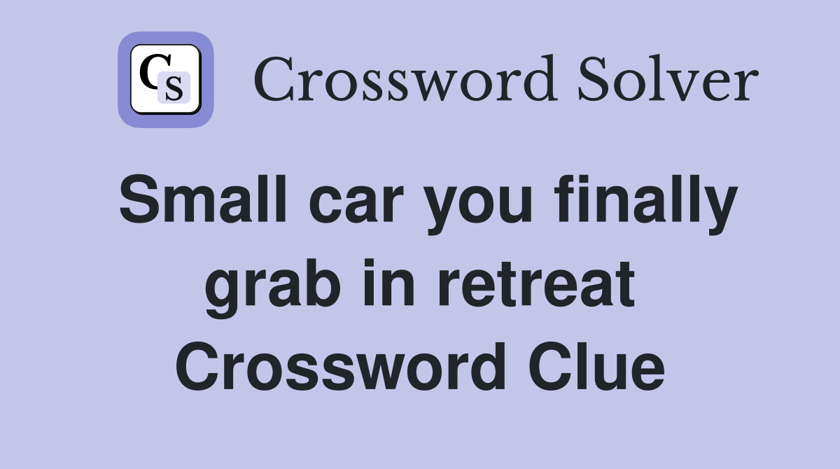 Small car you finally grab in retreat Crossword Clue