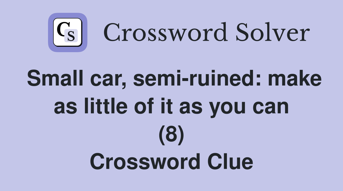 Small car, semi-ruined: make as little of it as you can (8) Crossword Clue