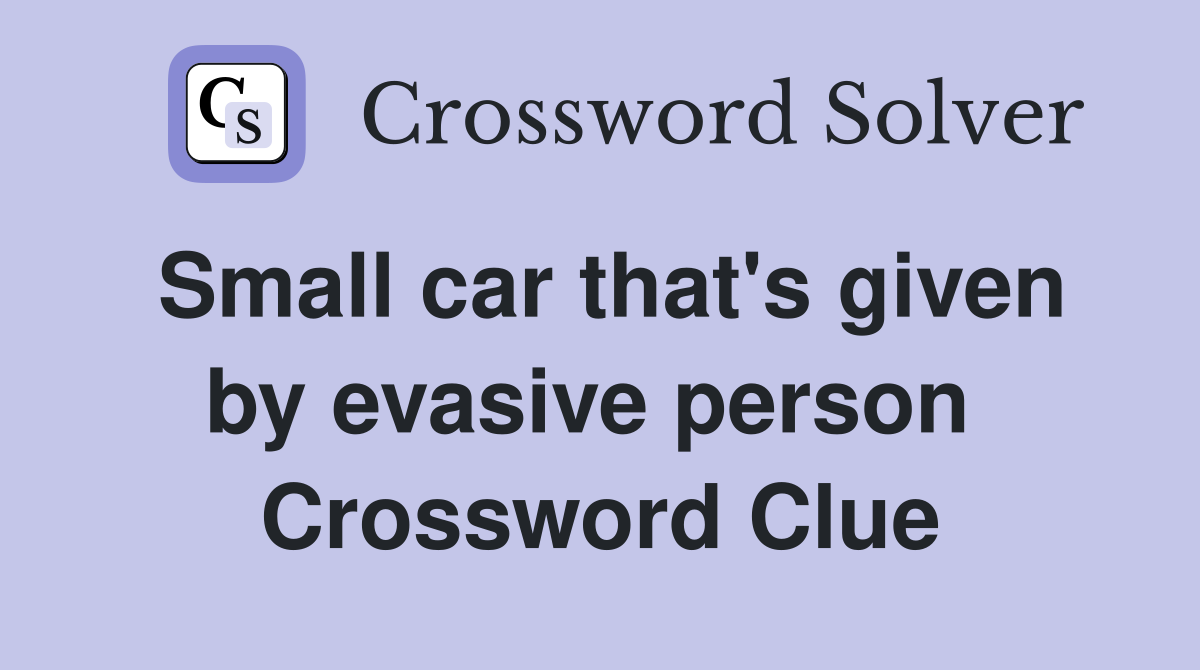 Small car that's given by evasive person  Crossword Clue