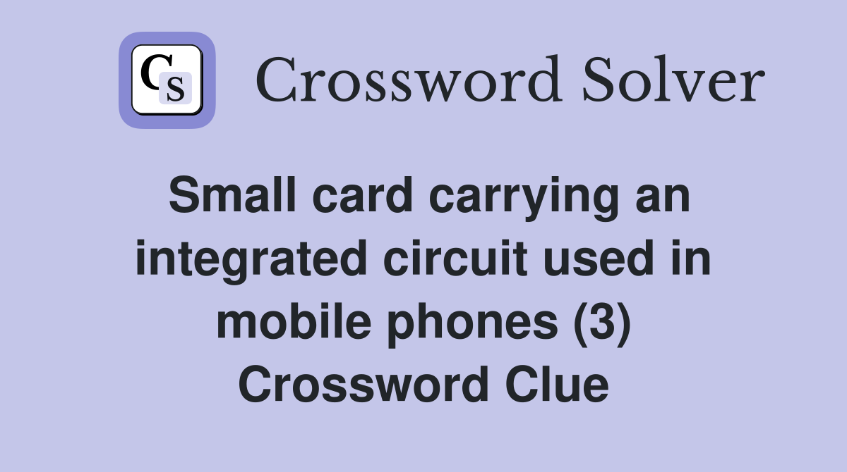 Small card carrying an integrated circuit used in mobile phones (3) Crossword Clue