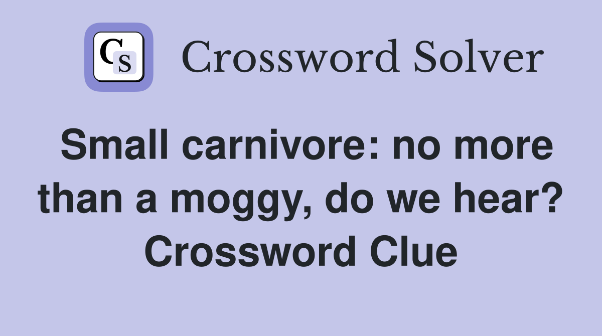 Small carnivore: no more than a moggy, do we hear? Crossword Clue