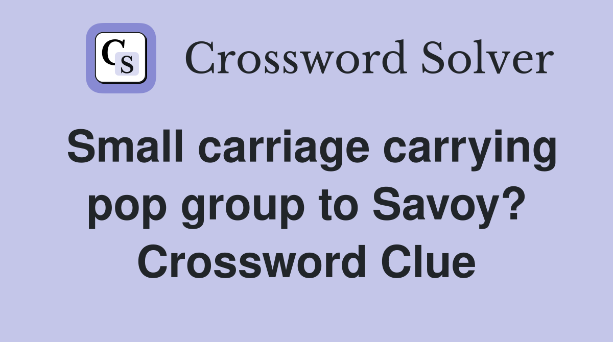 Small carriage carrying pop group to Savoy? Crossword Clue