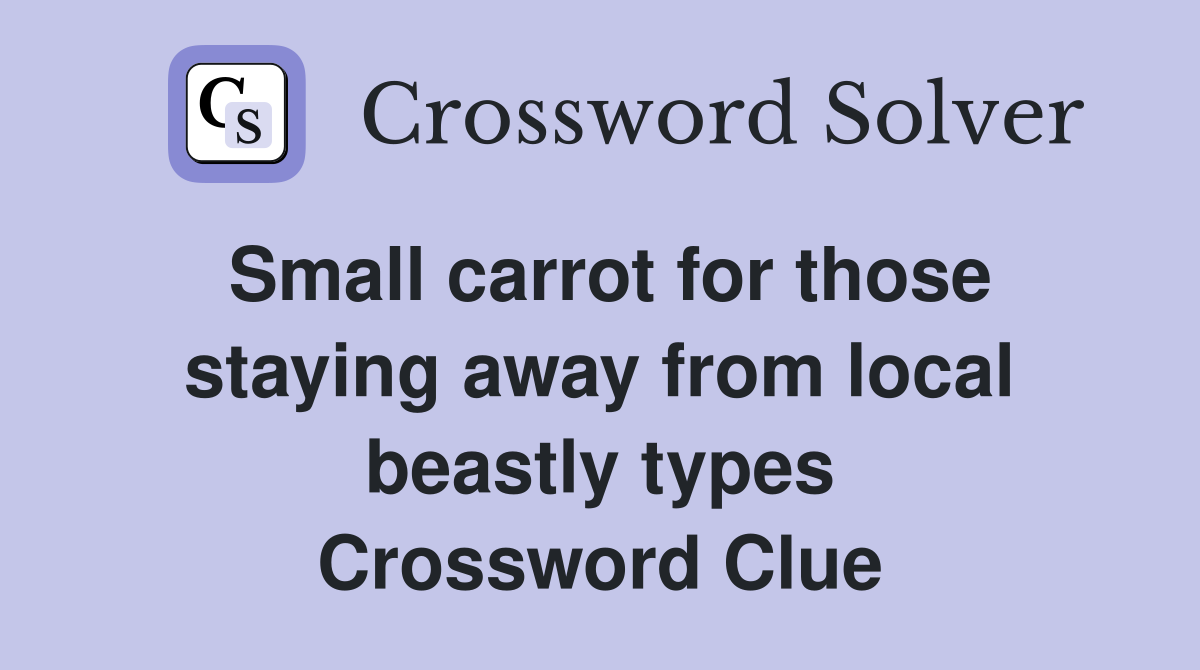 Small carrot for those staying away from local beastly types Crossword Clue