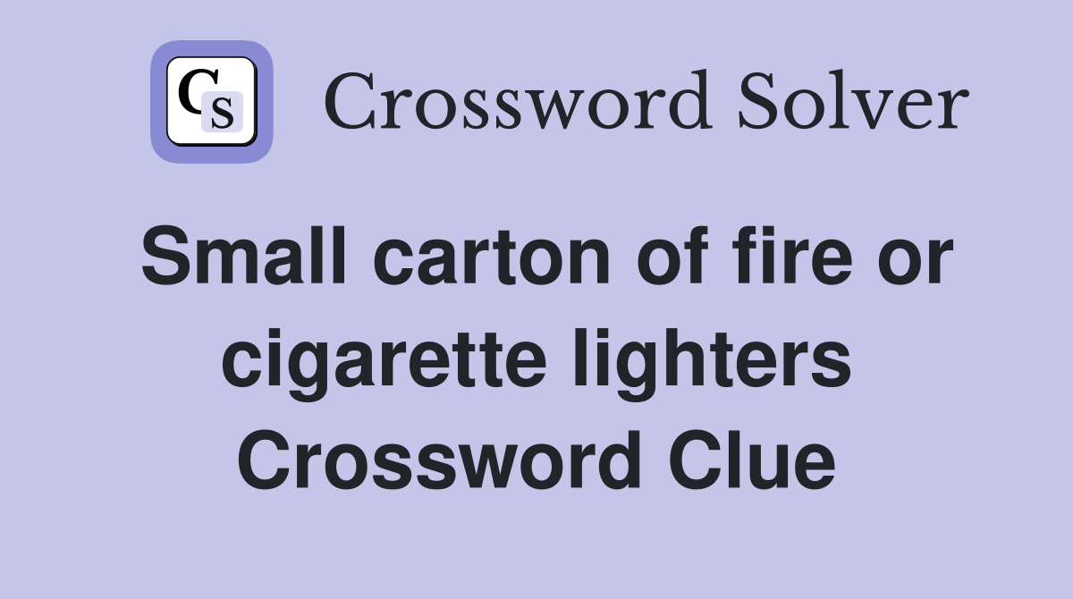 Small carton of fire or cigarette lighters Crossword Clue