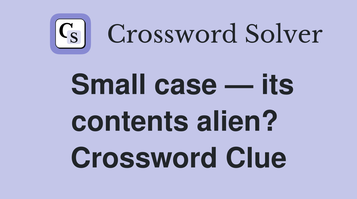 Small case — its contents alien?  Crossword Clue