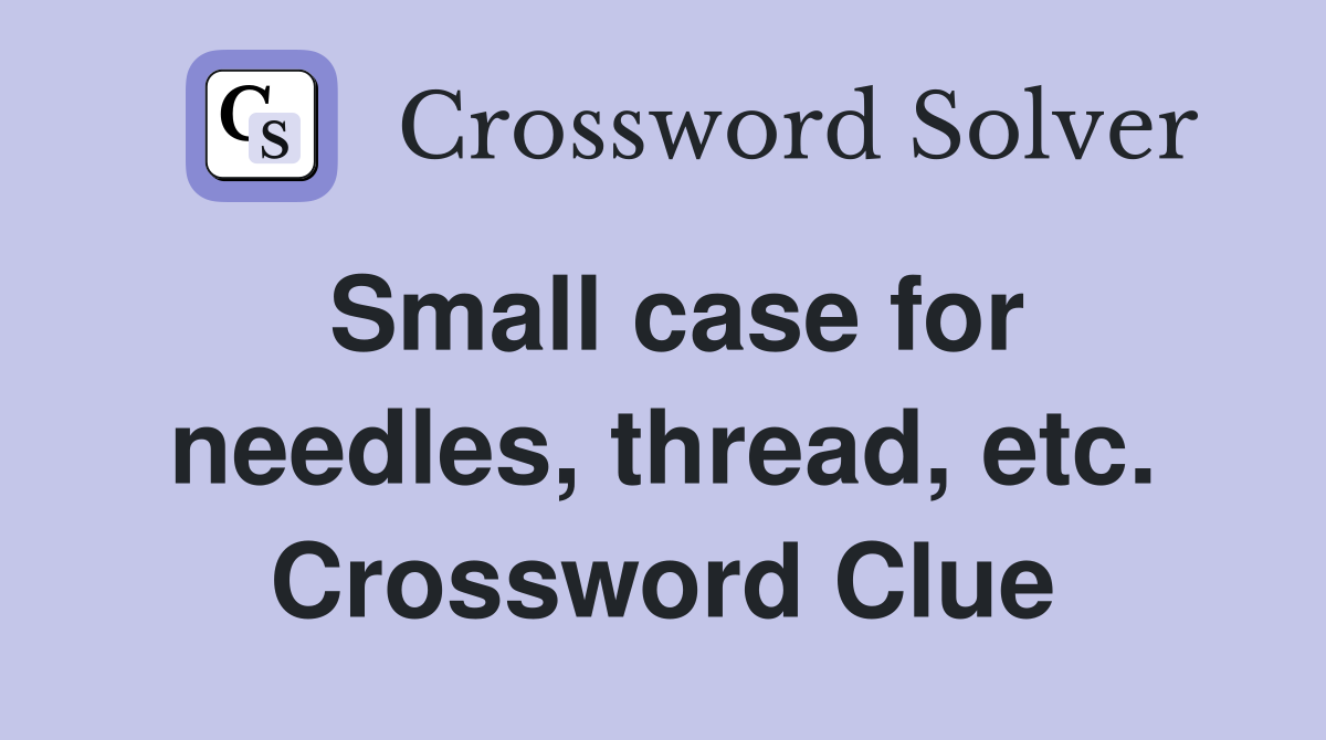 Small case for needles, thread, etc. Crossword Clue