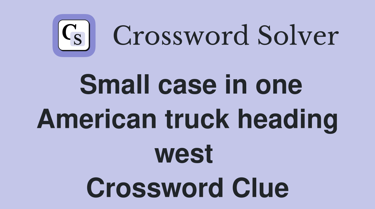 Small case in one American truck heading west  Crossword Clue