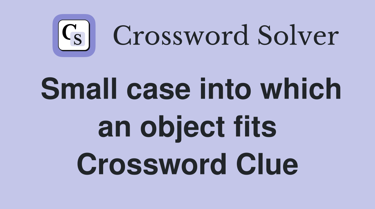 Small case into which an object fits Crossword Clue