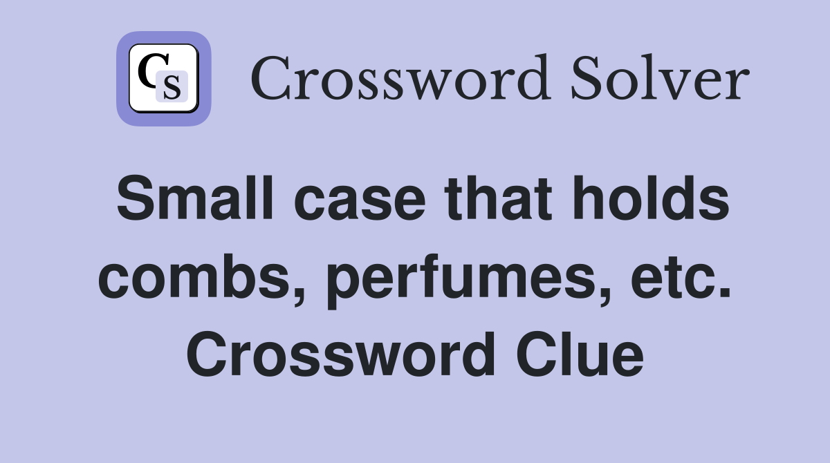 Small case that holds combs, perfumes, etc. Crossword Clue