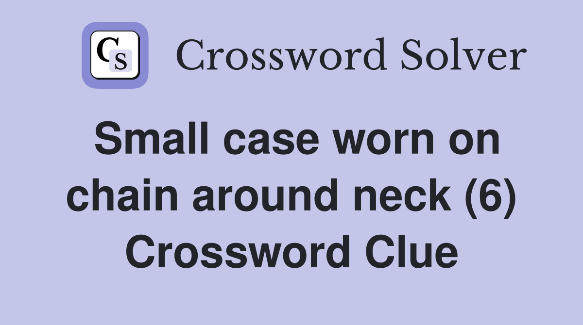 Small case worn on chain around neck (6) Crossword Clue
