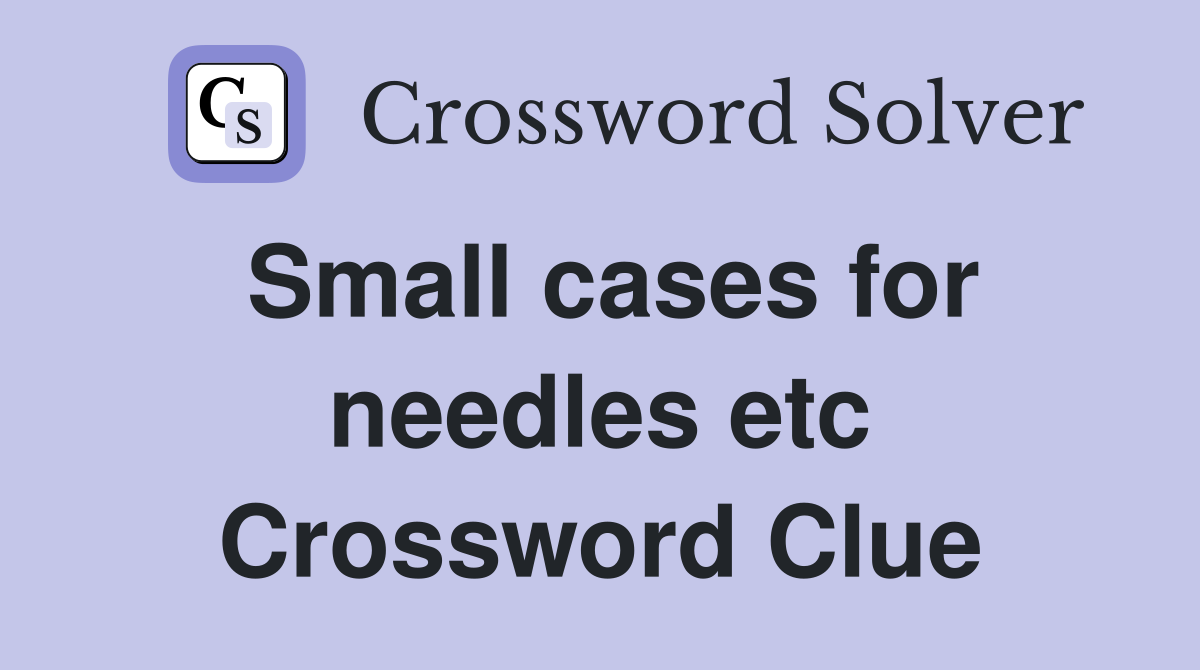 Small cases for needles etc Crossword Clue
