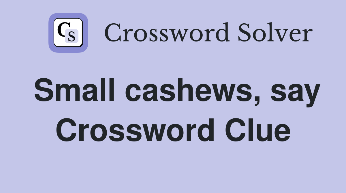 Small cashews, say Crossword Clue
