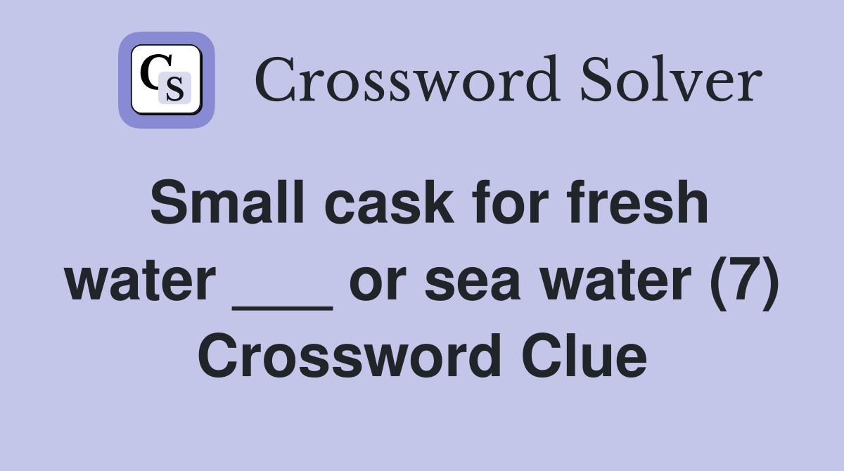 Small cask for fresh water ___ or sea water (7) Crossword Clue
