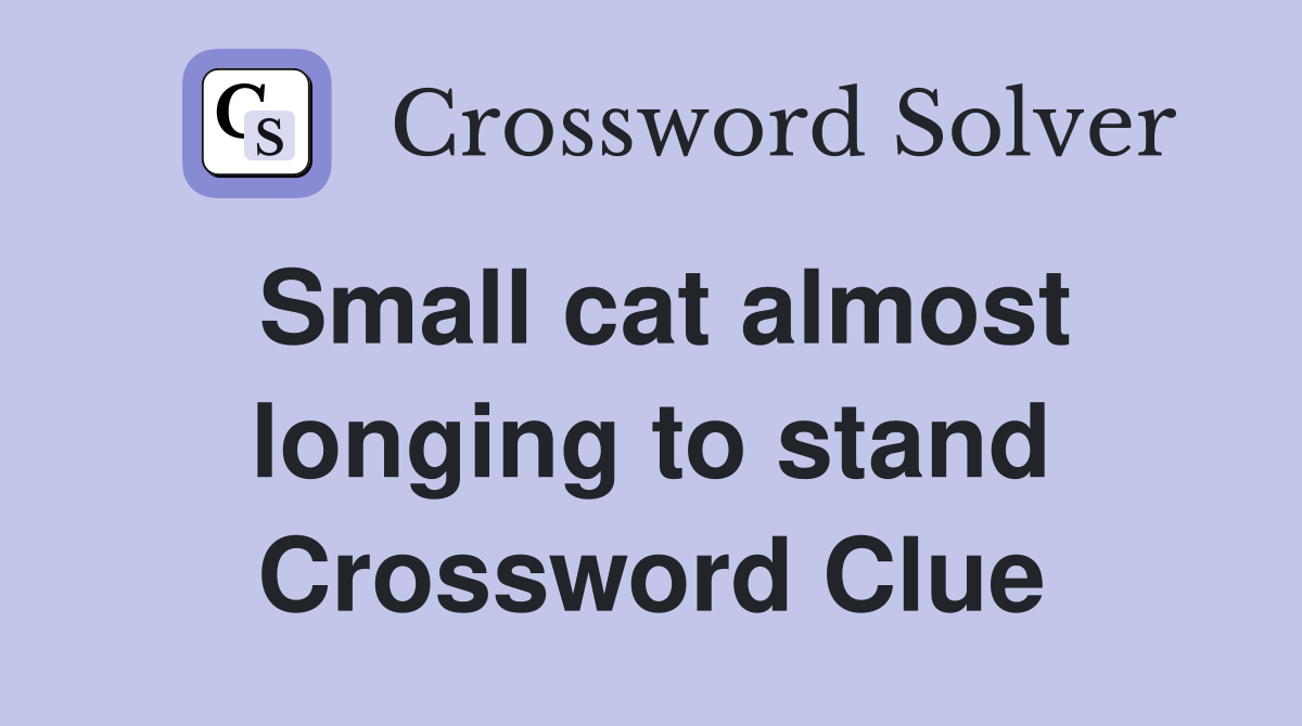 Small cat almost longing to stand Crossword Clue