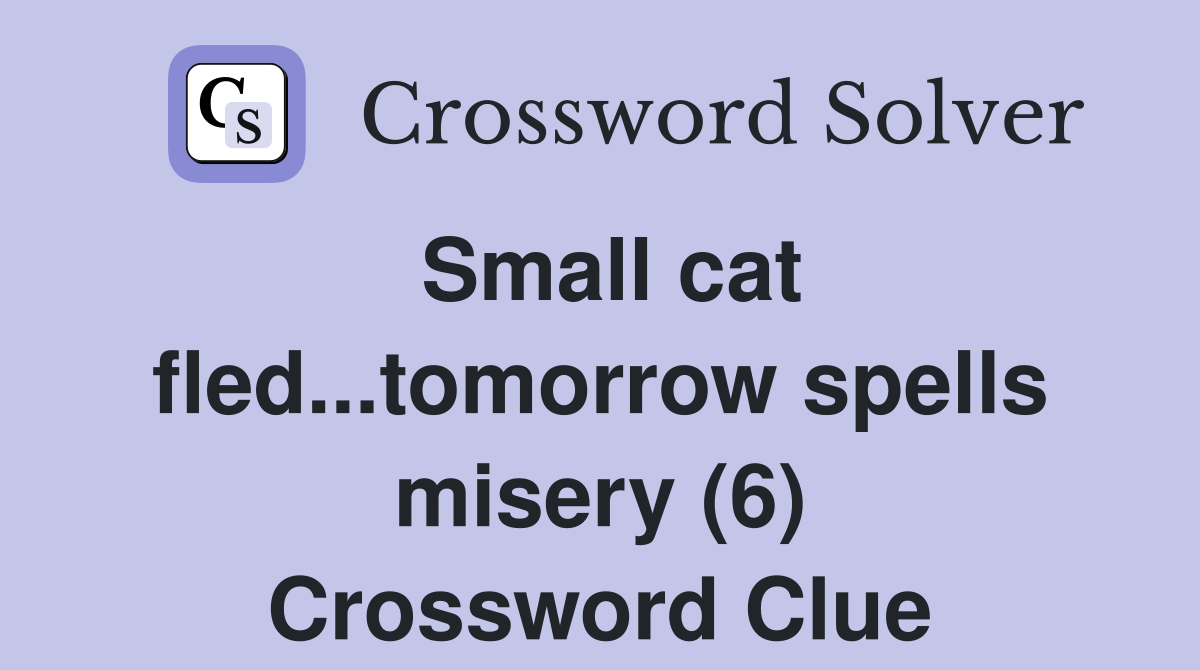 Small cat fled...tomorrow spells misery (6) Crossword Clue