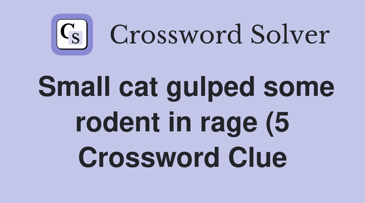 Small cat gulped some rodent in rage (5) Crossword Clue Answers Small cat gulped some rodent in rage (5) Crossword Clue Answers