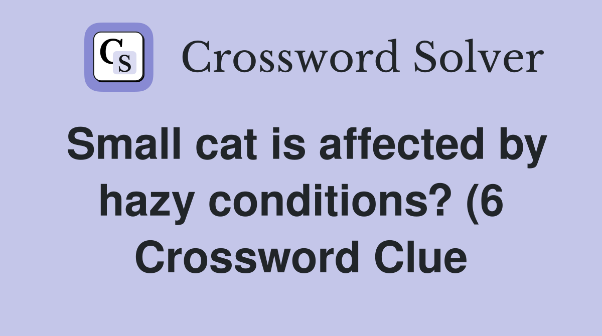 Small cat is affected by hazy conditions? (6) Crossword Clue Answers Small cat is affected by hazy conditions? (6) Crossword Clue Answers