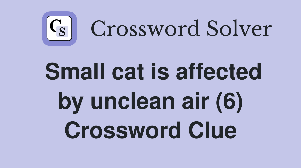 Small cat is affected by unclean air (6) Crossword Clue