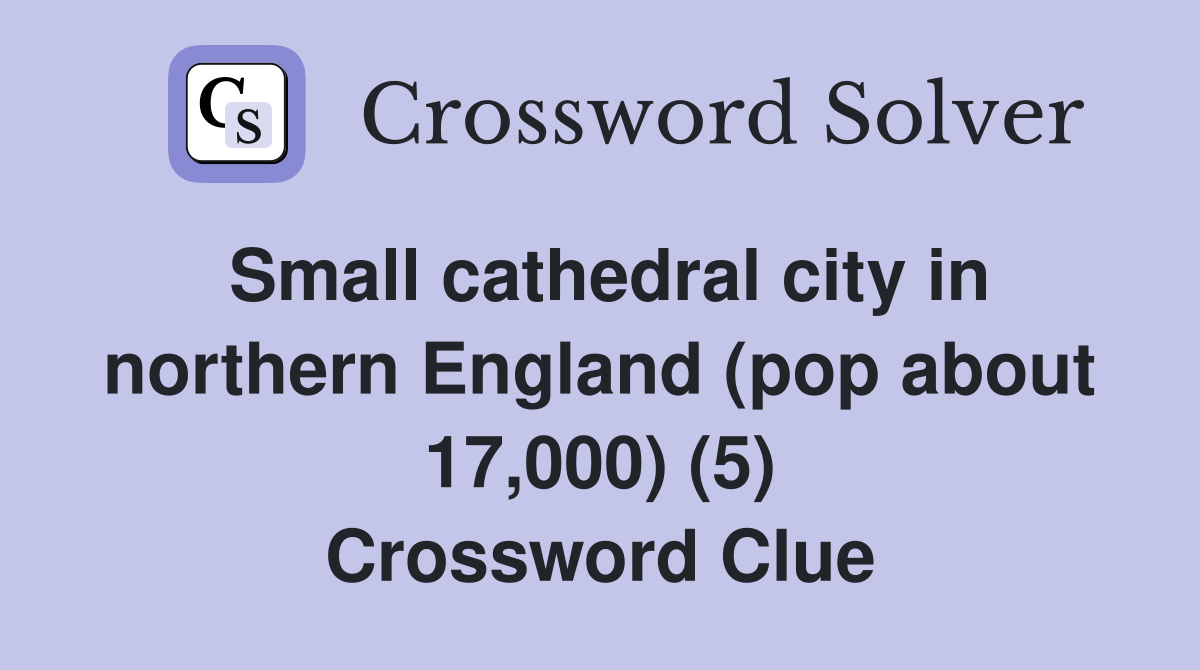 Small cathedral city in northern England (pop about 17,000) (5) Crossword Clue