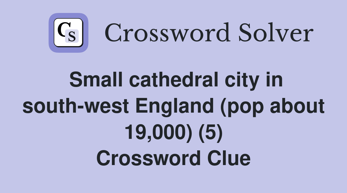 Small cathedral city in south-west England (pop about 19,000) (5) Crossword Clue
