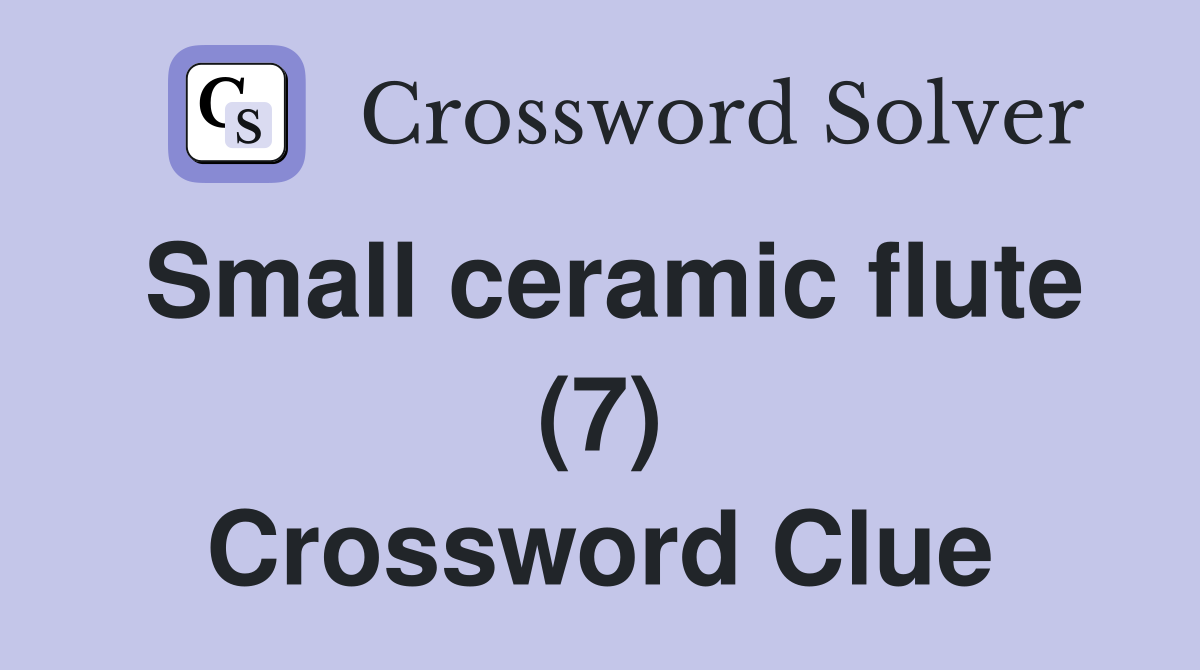 Small ceramic flute (7) Crossword Clue