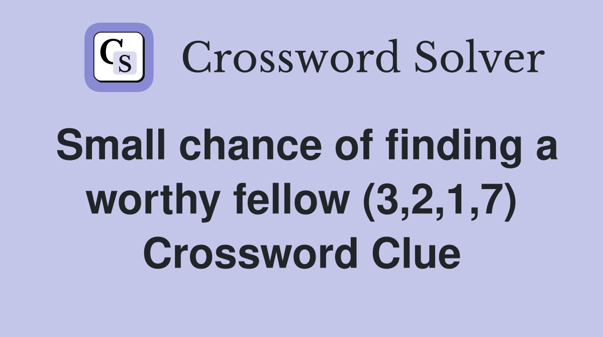 Small chance of finding a worthy fellow (3,2,1,7) Crossword Clue