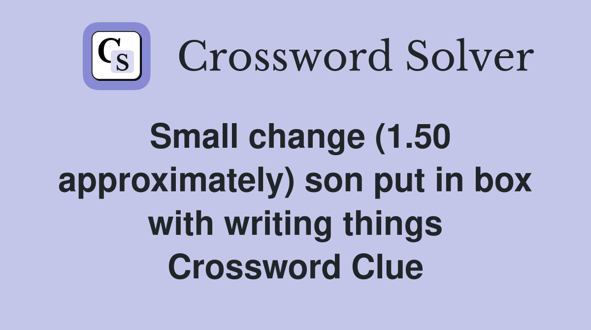 Small change (1.50 approximately) son put in box with writing things Crossword Clue