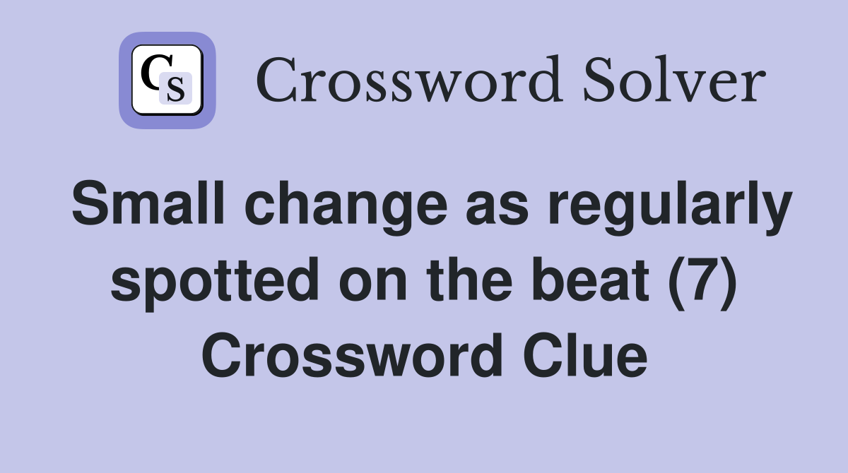 Small change as regularly spotted on the beat (7) Crossword Clue