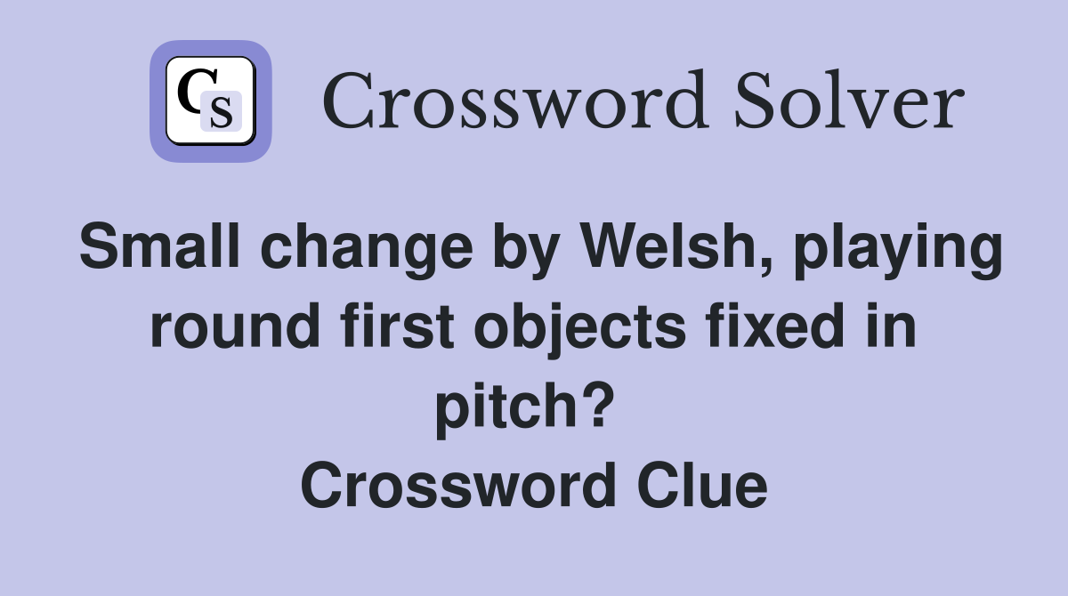 Small change by Welsh, playing round first objects fixed in pitch?  Crossword Clue