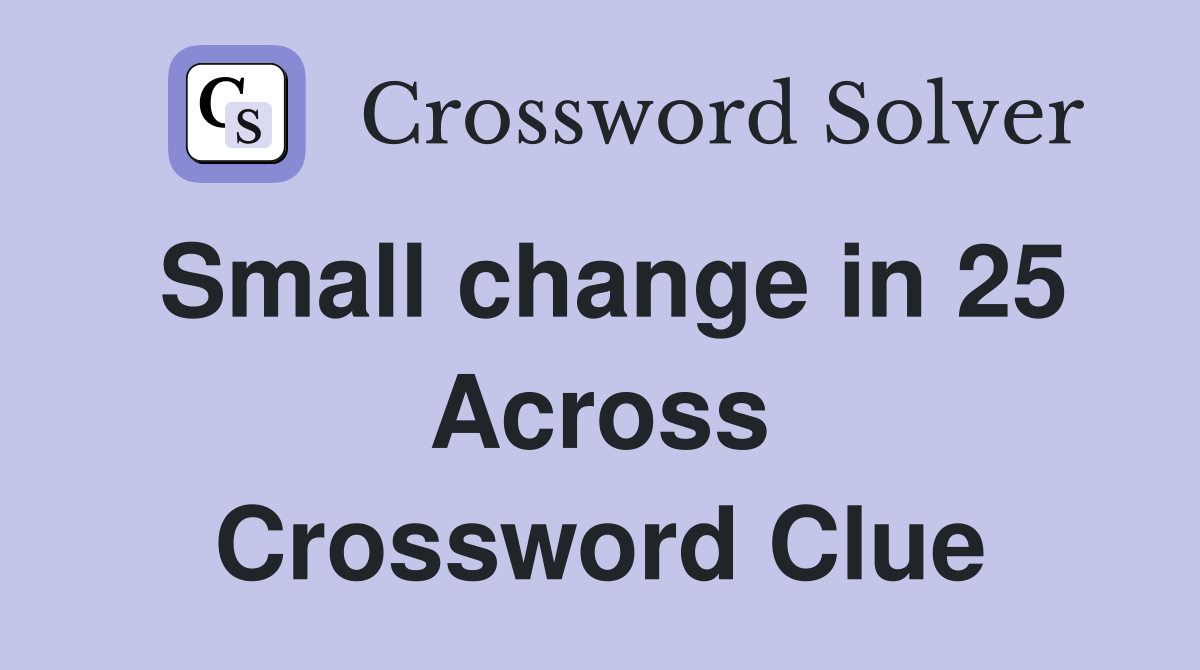 Small change in 25 Across Crossword Clue