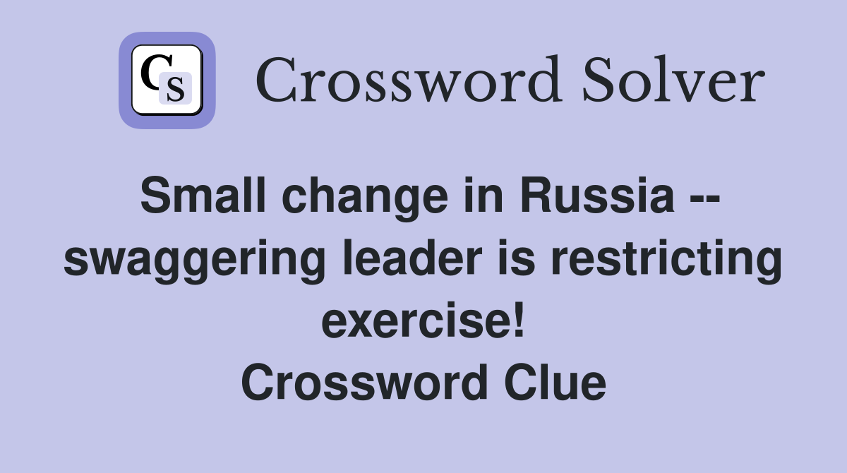 Small change in Russia -- swaggering leader is restricting exercise! Crossword Clue