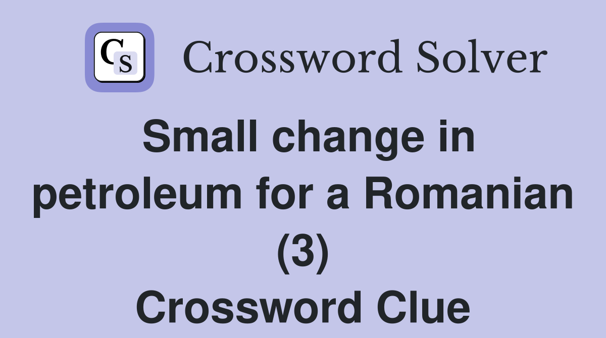 Small change in petroleum for a Romanian (3) Crossword Clue